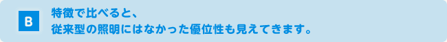 特徴で比べると、従来型の照明にはなかった優位性も見えてきます。