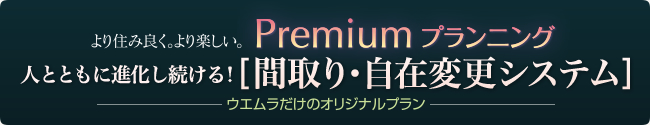 premium planningプレミアムプランニング 人とともに進化し続ける！[間取り・自在変更システム]