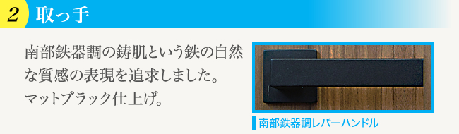 (2)取っ手 南部鉄器調の鋳肌という鉄の自然な質感の表現を追求しました。マットブラック仕上げ。