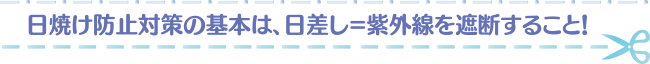 日焼け防止対策の基本は、日差し＝紫外線を遮断すること！